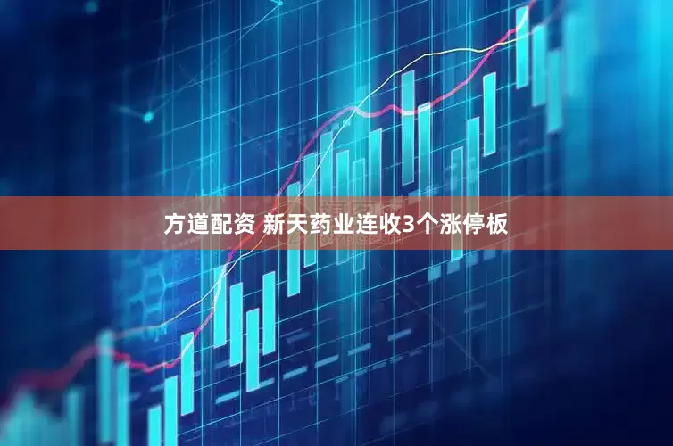 方道配资 新天药业连收3个涨停板