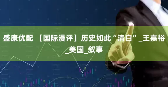 盛康优配 【国际漫评】历史如此“清白”_王嘉裕_美国_叙事