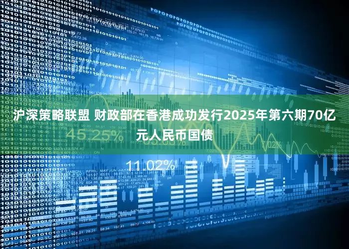 沪深策略联盟 财政部在香港成功发行2025年第六期70亿元人民币国债