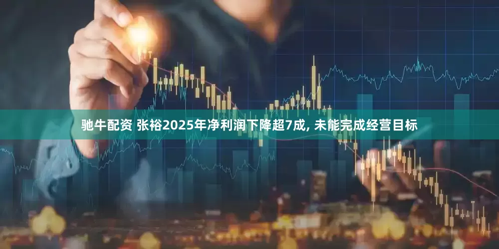 驰牛配资 张裕2025年净利润下降超7成, 未能完成经营目标